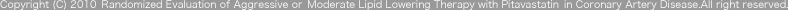 Copyright (C) 2010 Randomized Evaluation of Aggressive or Moderate Lipid Lowering Therapy with Pitavastatin in Coronary Artery Disease.All right reserved.